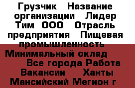 Грузчик › Название организации ­ Лидер Тим, ООО › Отрасль предприятия ­ Пищевая промышленность › Минимальный оклад ­ 20 000 - Все города Работа » Вакансии   . Ханты-Мансийский,Мегион г.